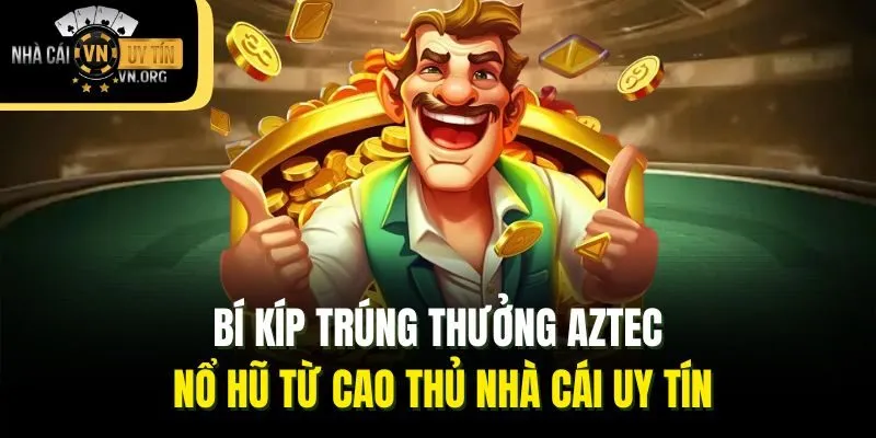 Bí kíp trúng thưởng Aztec nổ hũ từ cao thủ Nhà cái uy tín