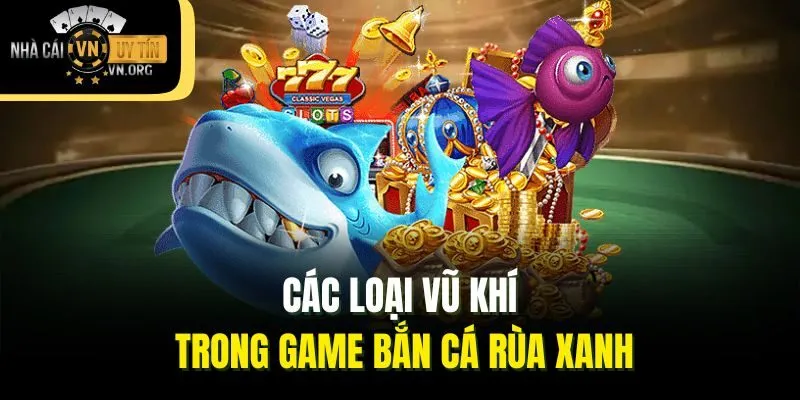 Các loại vũ khí trong game bắn cá Rùa Xanh