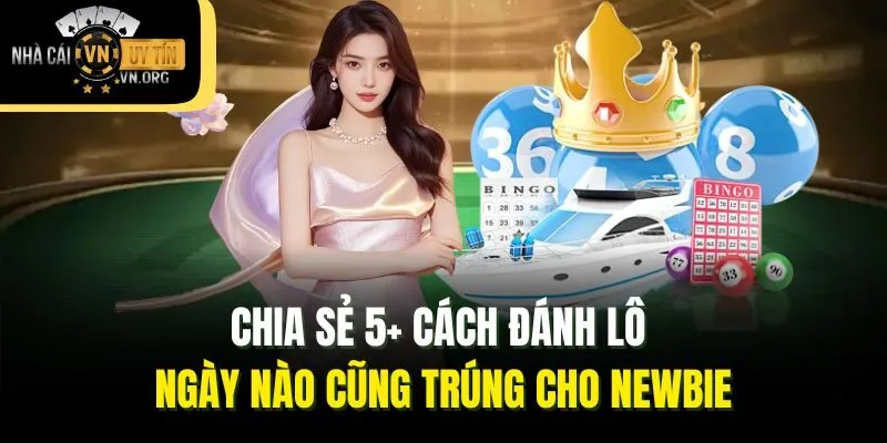 Chia sẻ 5+ cách đánh lô ngày nào cũng trúng cho newbie
