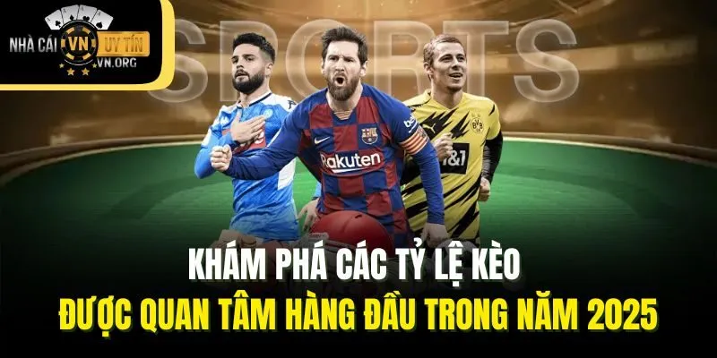 Khám phá các tỷ lệ kèo được quan tâm hàng đầu trong năm 2025