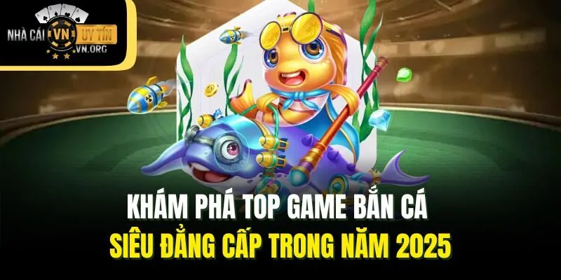 Khám phá top game bắn cá siêu đẳng cấp trong năm 2025