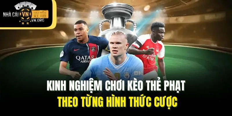 Kinh nghiệm chơi kèo thẻ phạt theo từng hình thức cược