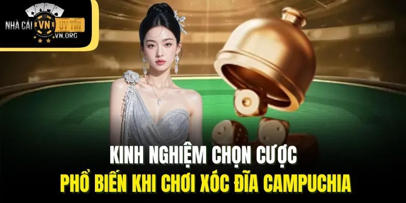 Kinh nghiệm chọn cược phổ biến khi chơi xóc đĩa Campuchia