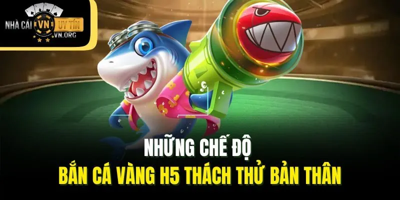 Những chế độ bắn cá vàng H5 thách thử bản thân
