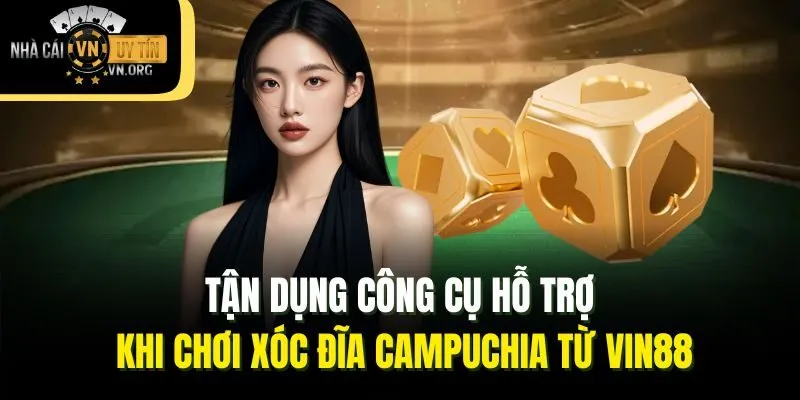 Tận dụng công cụ hỗ trợ khi chơi xóc đĩa campuchia từ VIN88