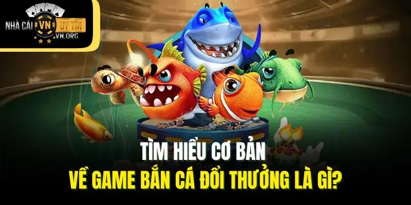 Tìm hiểu cơ bản về game bắn cá đổi thưởng là gì?