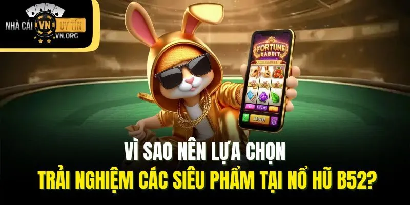 Vì sao nên lựa chọn trải nghiệm các siêu phẩm tại nổ hũ B52?